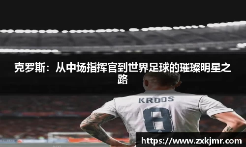 克罗斯：从中场指挥官到世界足球的璀璨明星之路