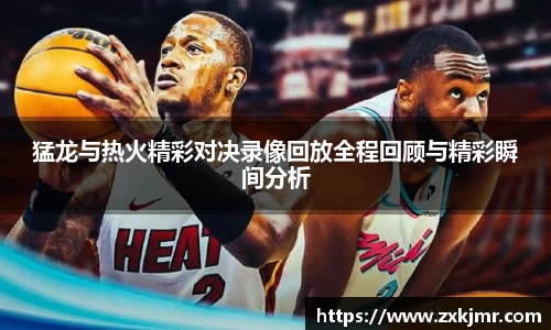 猛龙与热火精彩对决录像回放全程回顾与精彩瞬间分析